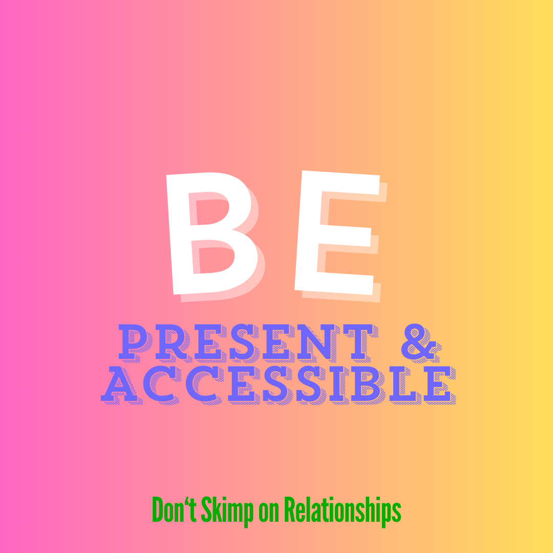 BE PRESENT AND ACCESSIBLE